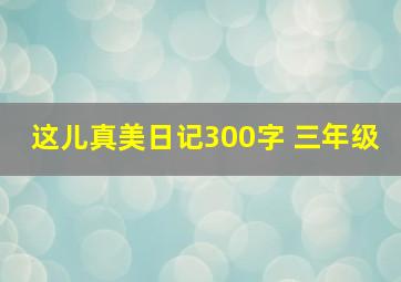 这儿真美日记300字 三年级